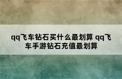 qq飞车钻石买什么最划算 qq飞车手游钻石充值最划算